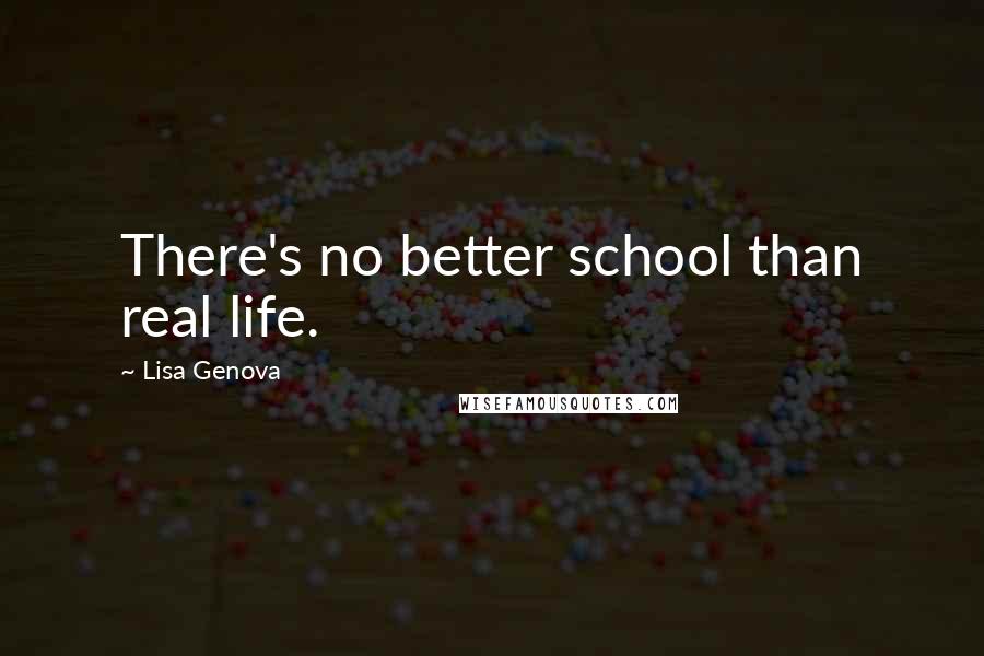 Lisa Genova Quotes: There's no better school than real life.