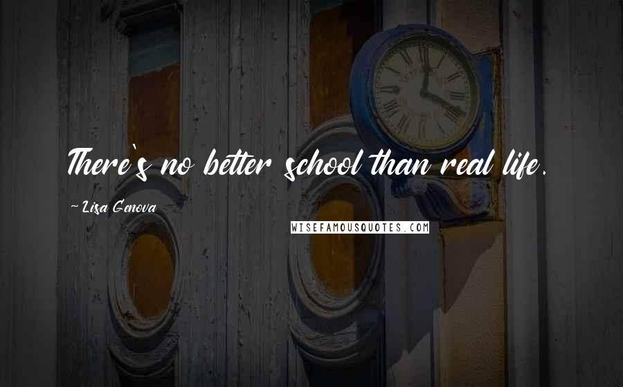 Lisa Genova Quotes: There's no better school than real life.