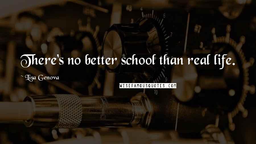 Lisa Genova Quotes: There's no better school than real life.