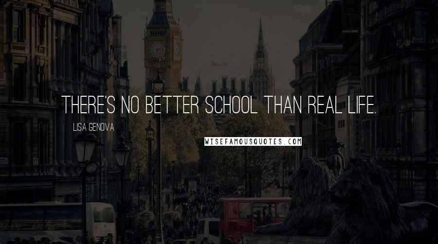 Lisa Genova Quotes: There's no better school than real life.