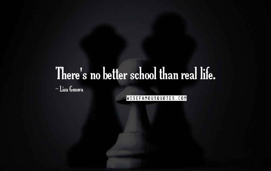 Lisa Genova Quotes: There's no better school than real life.