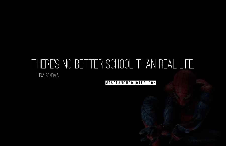 Lisa Genova Quotes: There's no better school than real life.