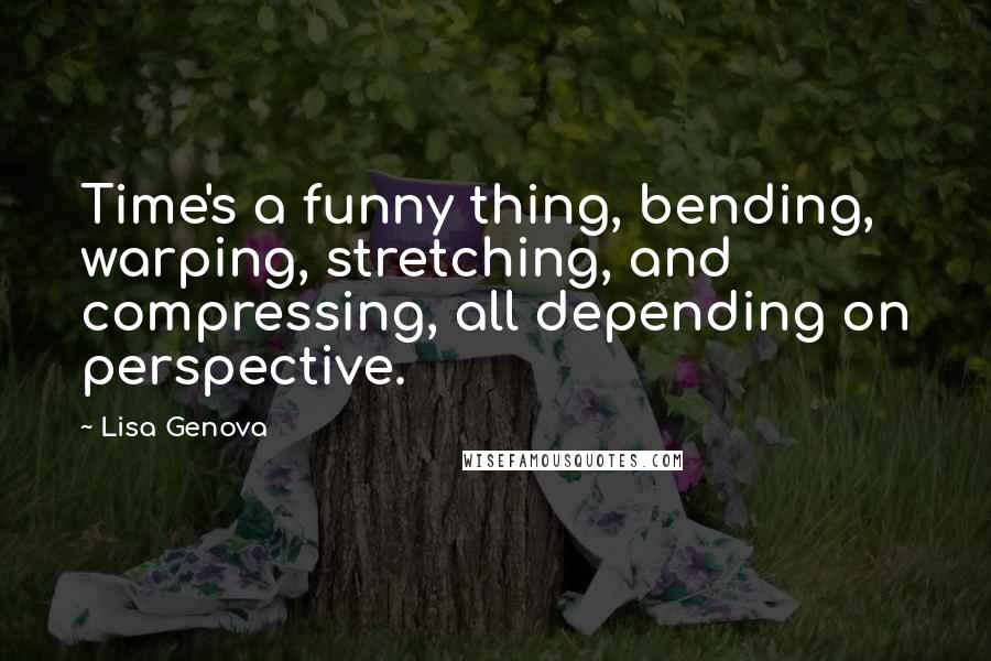 Lisa Genova Quotes: Time's a funny thing, bending, warping, stretching, and compressing, all depending on perspective.