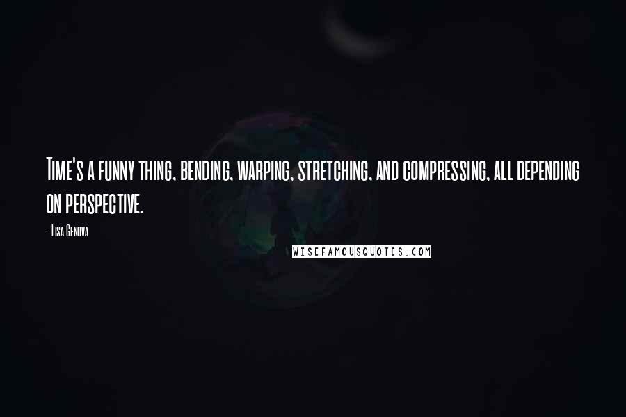 Lisa Genova Quotes: Time's a funny thing, bending, warping, stretching, and compressing, all depending on perspective.