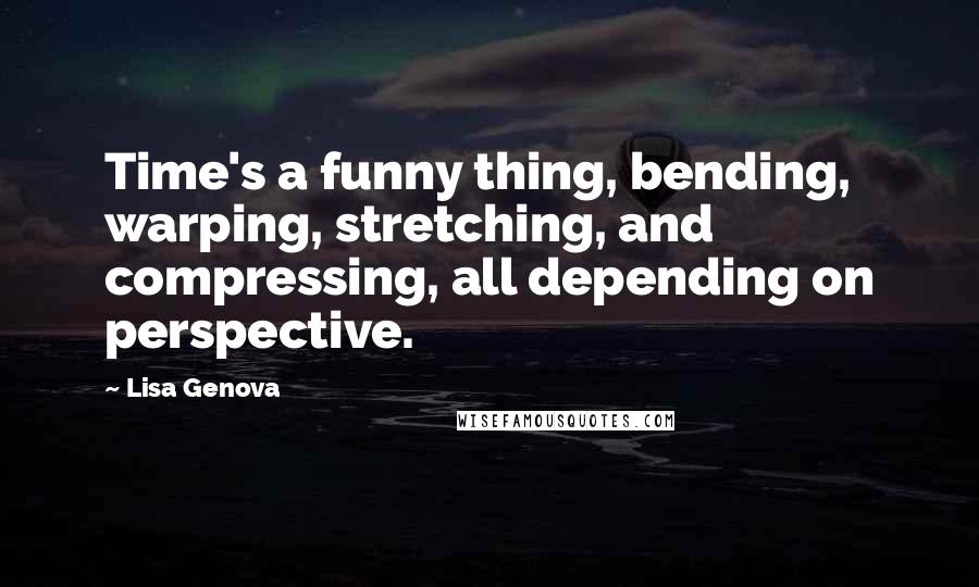 Lisa Genova Quotes: Time's a funny thing, bending, warping, stretching, and compressing, all depending on perspective.