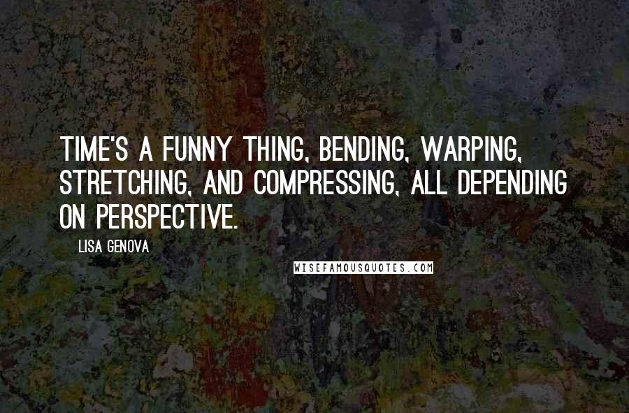 Lisa Genova Quotes: Time's a funny thing, bending, warping, stretching, and compressing, all depending on perspective.