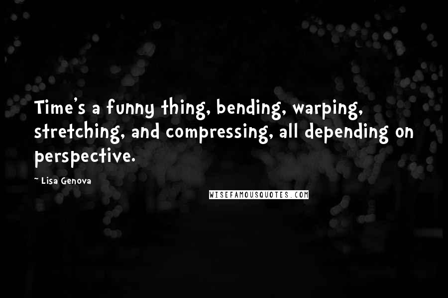 Lisa Genova Quotes: Time's a funny thing, bending, warping, stretching, and compressing, all depending on perspective.