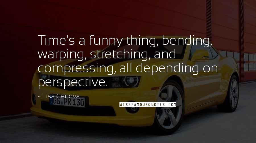 Lisa Genova Quotes: Time's a funny thing, bending, warping, stretching, and compressing, all depending on perspective.