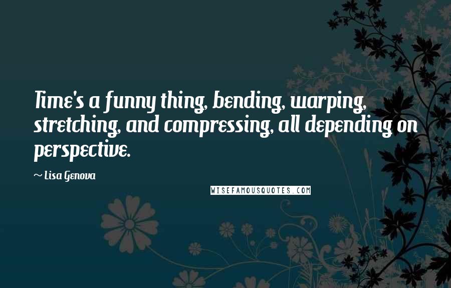 Lisa Genova Quotes: Time's a funny thing, bending, warping, stretching, and compressing, all depending on perspective.