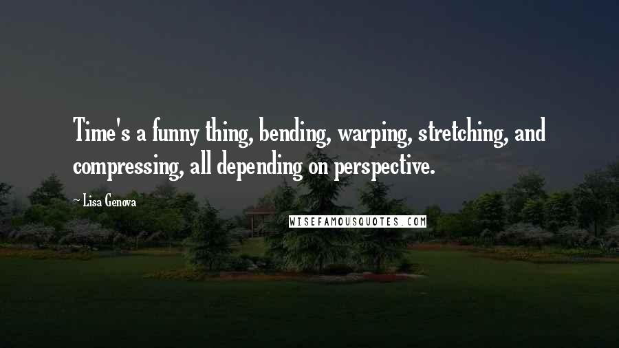 Lisa Genova Quotes: Time's a funny thing, bending, warping, stretching, and compressing, all depending on perspective.