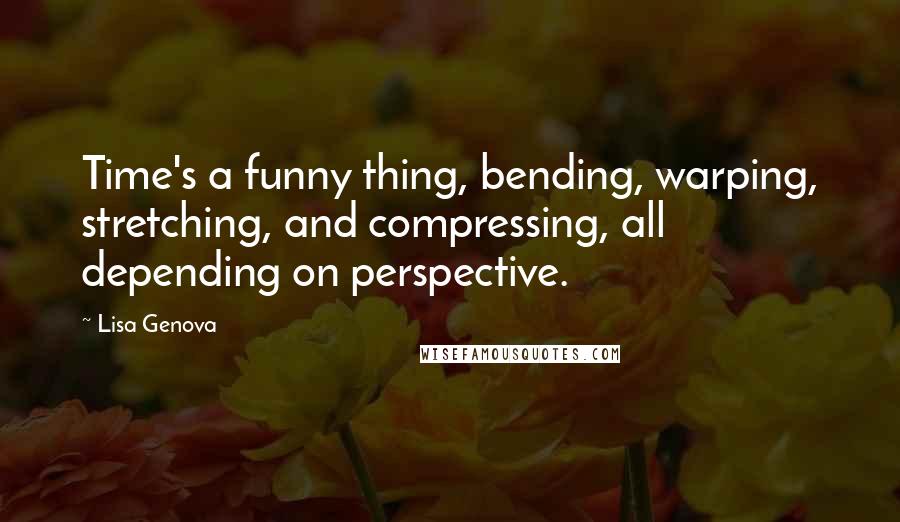 Lisa Genova Quotes: Time's a funny thing, bending, warping, stretching, and compressing, all depending on perspective.