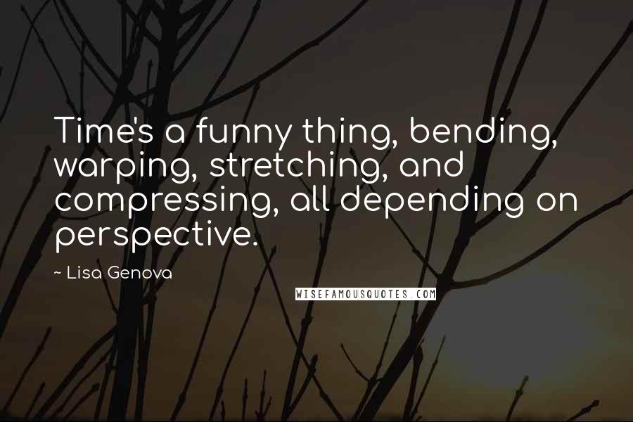 Lisa Genova Quotes: Time's a funny thing, bending, warping, stretching, and compressing, all depending on perspective.