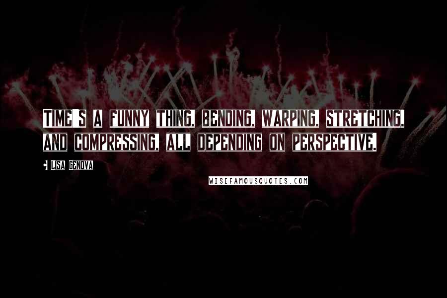 Lisa Genova Quotes: Time's a funny thing, bending, warping, stretching, and compressing, all depending on perspective.