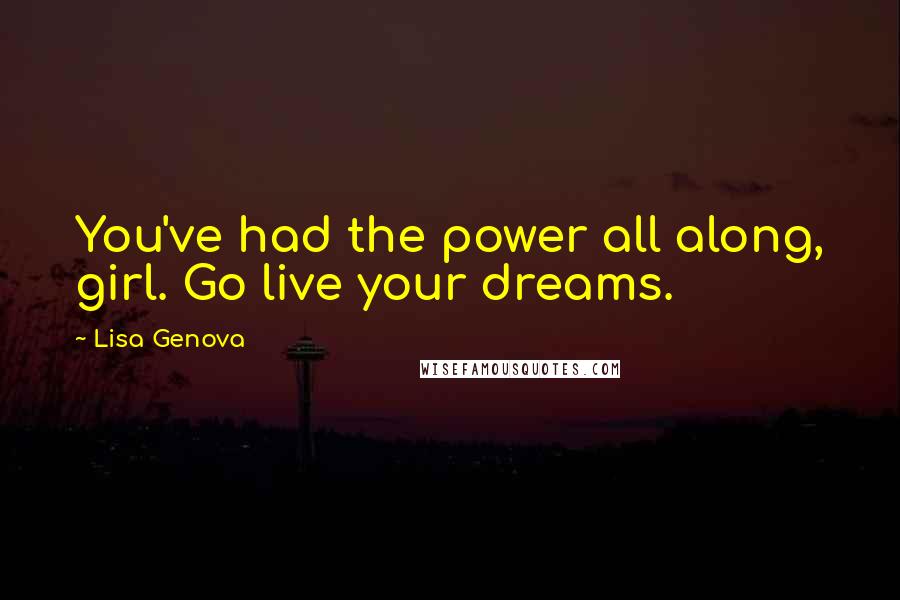 Lisa Genova Quotes: You've had the power all along, girl. Go live your dreams.