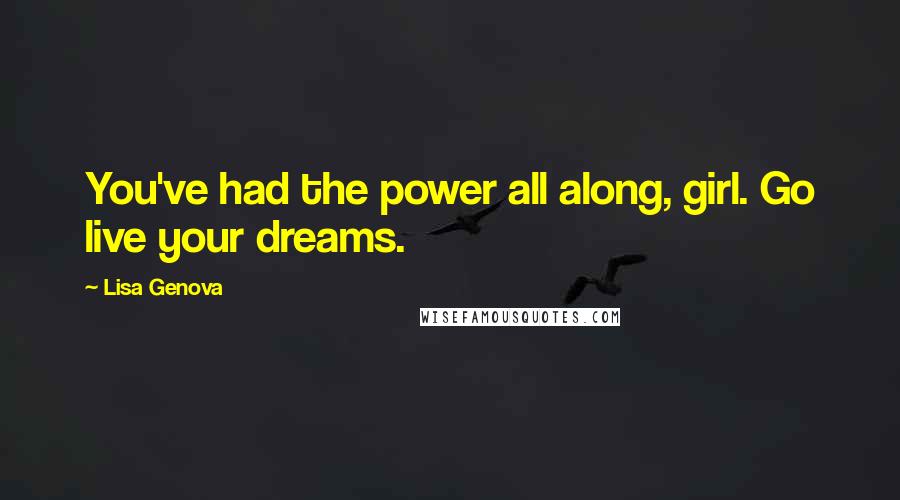 Lisa Genova Quotes: You've had the power all along, girl. Go live your dreams.