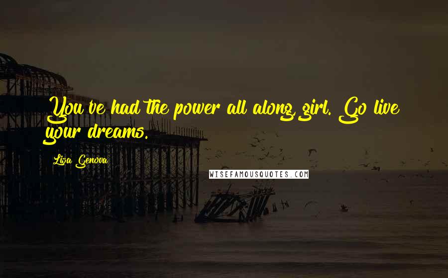 Lisa Genova Quotes: You've had the power all along, girl. Go live your dreams.