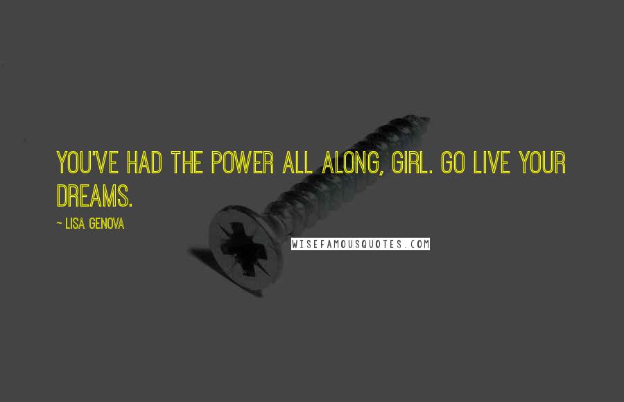 Lisa Genova Quotes: You've had the power all along, girl. Go live your dreams.