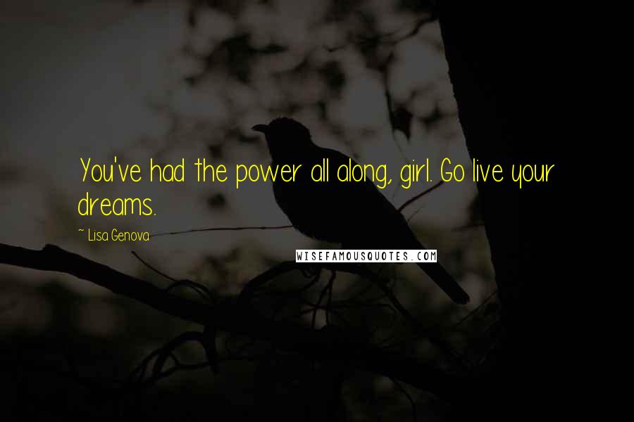 Lisa Genova Quotes: You've had the power all along, girl. Go live your dreams.