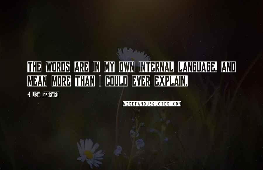 Lisa Gerrard Quotes: The words are in my own internal language, and mean more than I could ever explain,