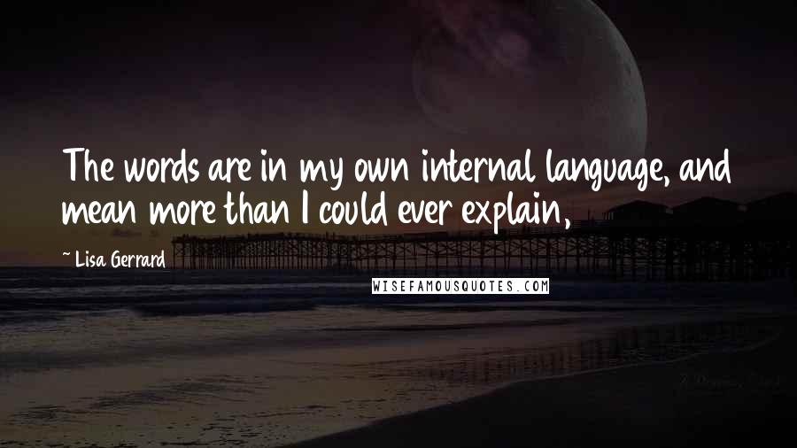 Lisa Gerrard Quotes: The words are in my own internal language, and mean more than I could ever explain,