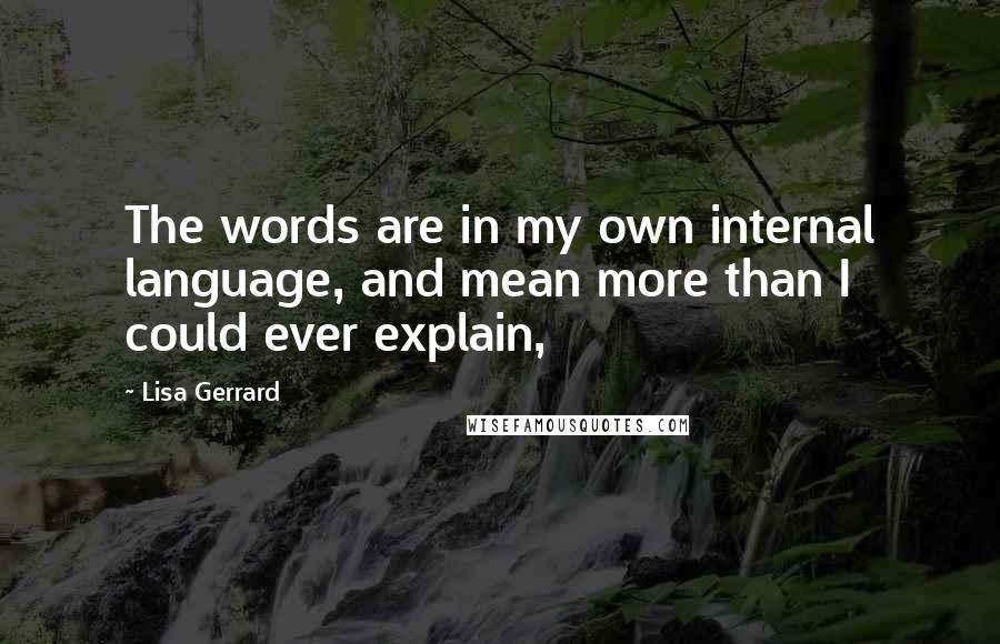 Lisa Gerrard Quotes: The words are in my own internal language, and mean more than I could ever explain,