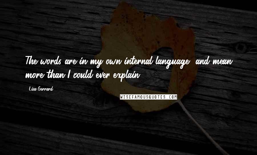 Lisa Gerrard Quotes: The words are in my own internal language, and mean more than I could ever explain,