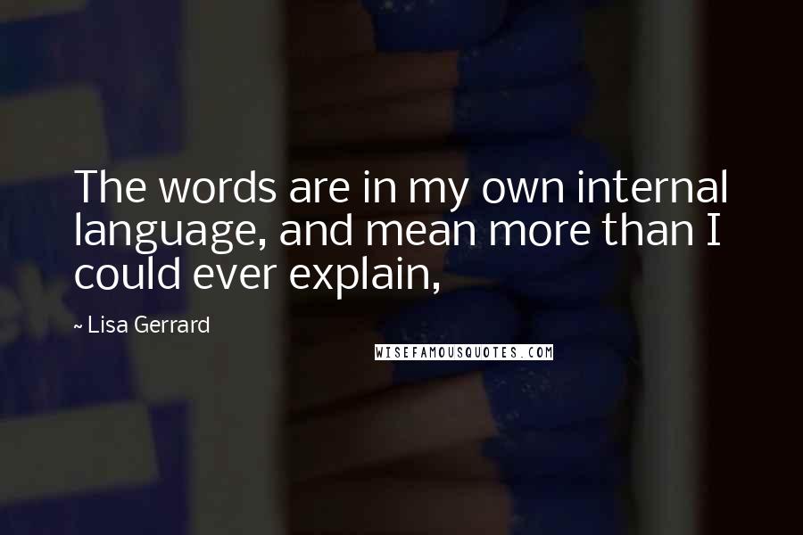 Lisa Gerrard Quotes: The words are in my own internal language, and mean more than I could ever explain,