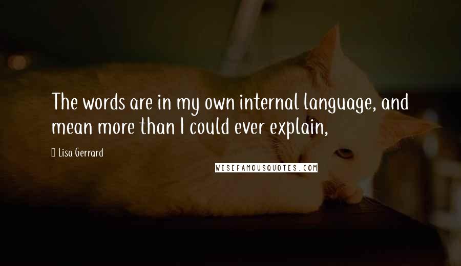 Lisa Gerrard Quotes: The words are in my own internal language, and mean more than I could ever explain,