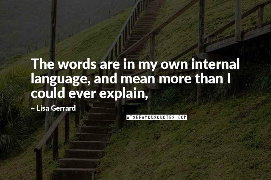 Lisa Gerrard Quotes: The words are in my own internal language, and mean more than I could ever explain,