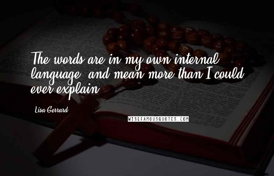 Lisa Gerrard Quotes: The words are in my own internal language, and mean more than I could ever explain,