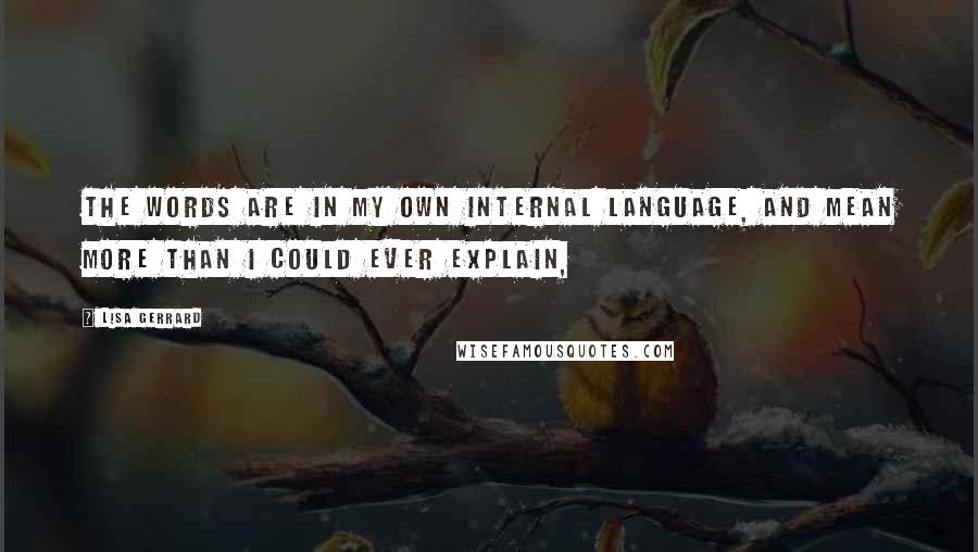 Lisa Gerrard Quotes: The words are in my own internal language, and mean more than I could ever explain,