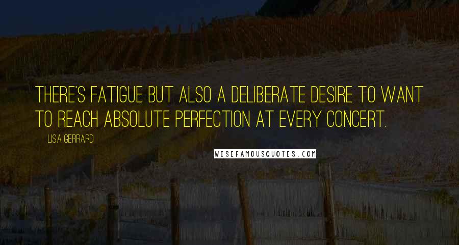 Lisa Gerrard Quotes: There's fatigue but also a deliberate desire to want to reach absolute perfection at every concert.