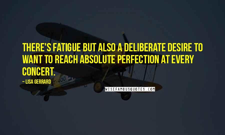 Lisa Gerrard Quotes: There's fatigue but also a deliberate desire to want to reach absolute perfection at every concert.