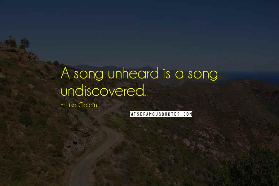 Lisa Goldin Quotes: A song unheard is a song undiscovered.