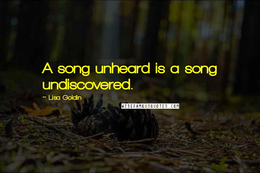 Lisa Goldin Quotes: A song unheard is a song undiscovered.