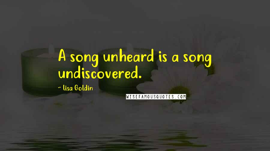 Lisa Goldin Quotes: A song unheard is a song undiscovered.