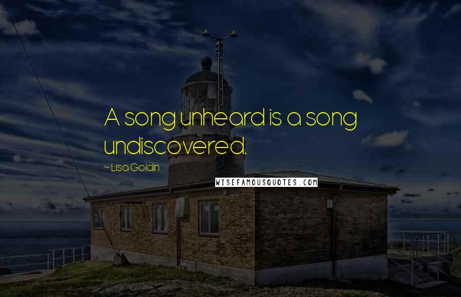 Lisa Goldin Quotes: A song unheard is a song undiscovered.