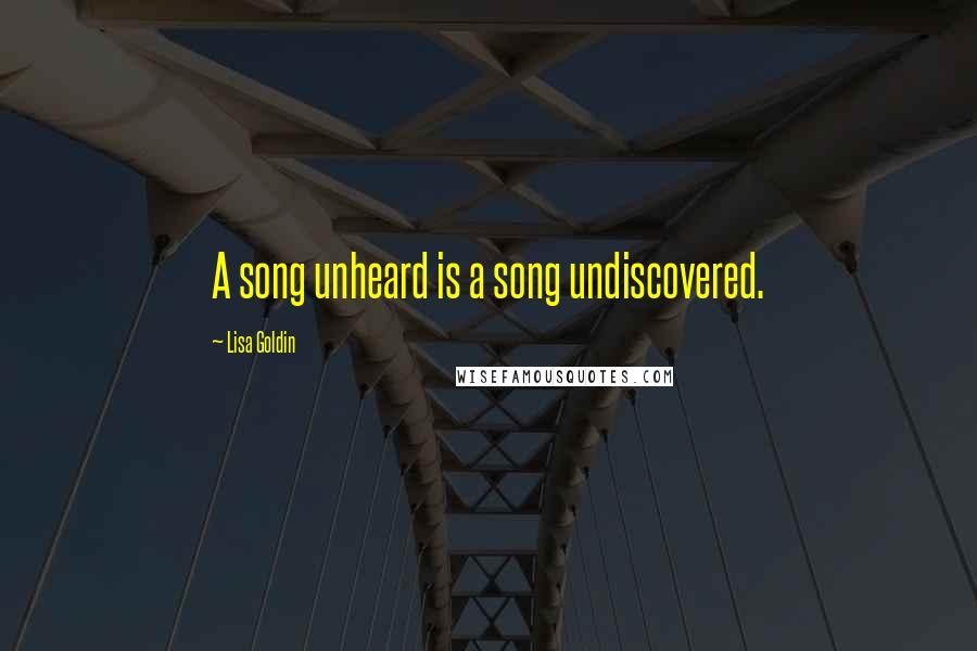 Lisa Goldin Quotes: A song unheard is a song undiscovered.