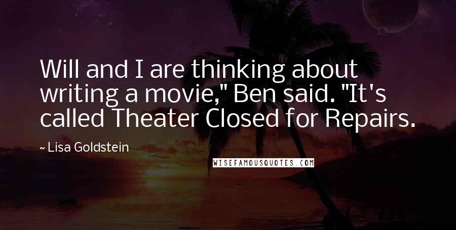 Lisa Goldstein Quotes: Will and I are thinking about writing a movie," Ben said. "It's called Theater Closed for Repairs.