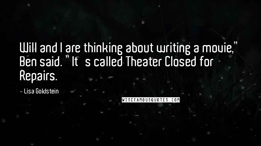 Lisa Goldstein Quotes: Will and I are thinking about writing a movie," Ben said. "It's called Theater Closed for Repairs.