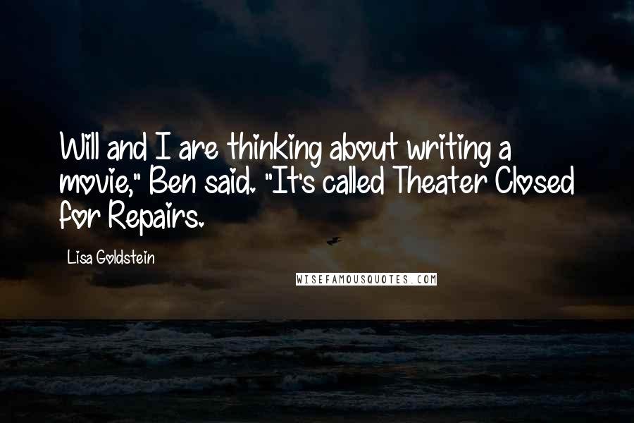 Lisa Goldstein Quotes: Will and I are thinking about writing a movie," Ben said. "It's called Theater Closed for Repairs.