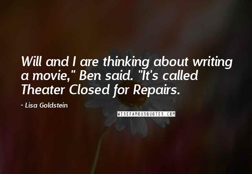 Lisa Goldstein Quotes: Will and I are thinking about writing a movie," Ben said. "It's called Theater Closed for Repairs.