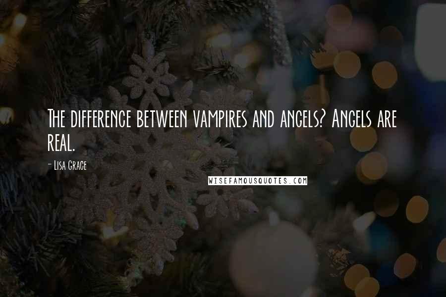 Lisa Grace Quotes: The difference between vampires and angels? Angels are real.