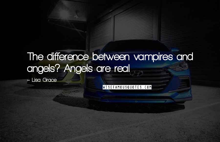 Lisa Grace Quotes: The difference between vampires and angels? Angels are real.