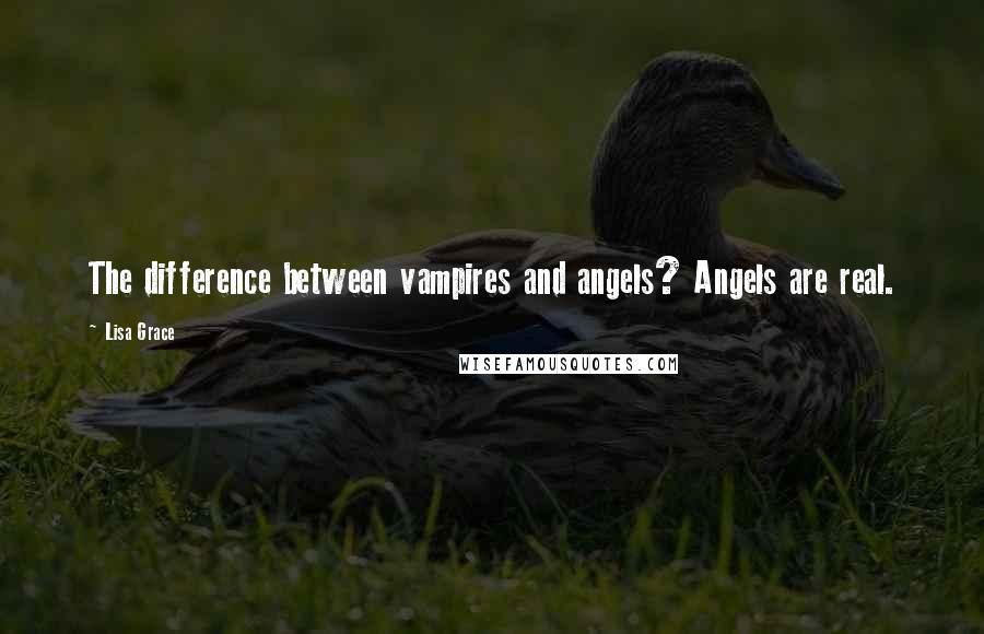 Lisa Grace Quotes: The difference between vampires and angels? Angels are real.