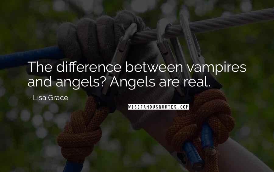 Lisa Grace Quotes: The difference between vampires and angels? Angels are real.