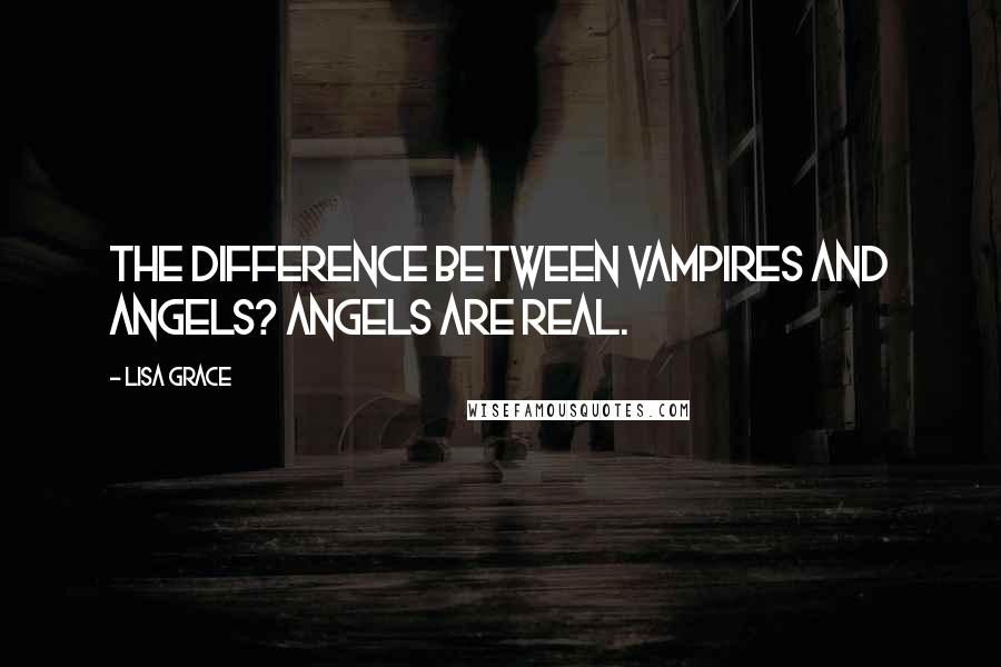 Lisa Grace Quotes: The difference between vampires and angels? Angels are real.