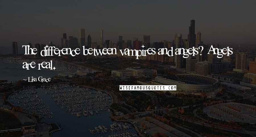 Lisa Grace Quotes: The difference between vampires and angels? Angels are real.