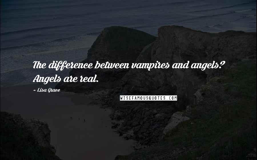 Lisa Grace Quotes: The difference between vampires and angels? Angels are real.