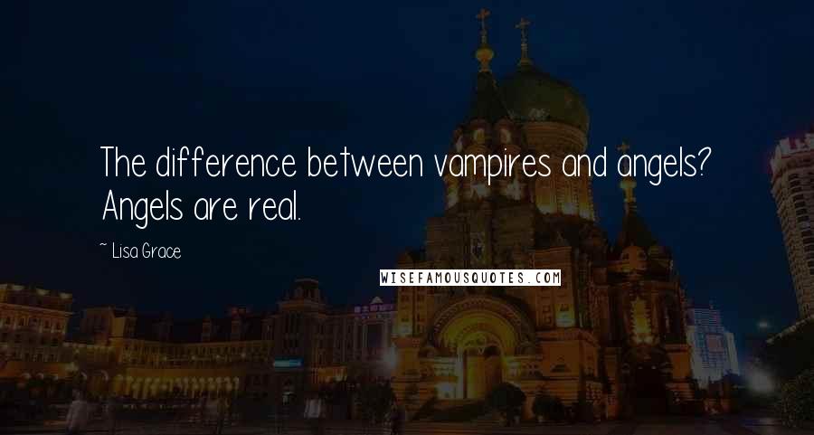 Lisa Grace Quotes: The difference between vampires and angels? Angels are real.